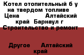 Котел отопительный б/у на твердом топливе › Цена ­ 10 000 - Алтайский край, Барнаул г. Строительство и ремонт » Другое   . Алтайский край